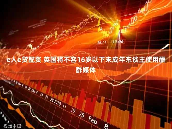 e人e贷配资 英国将不容16岁以下未成年东谈主使用酬酢媒体