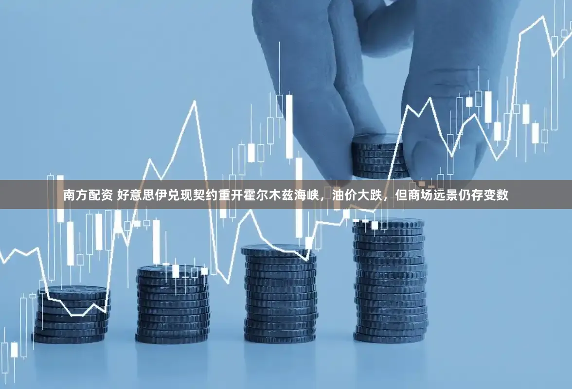 南方配资 好意思伊兑现契约重开霍尔木兹海峡，油价大跌，但商场远景仍存变数