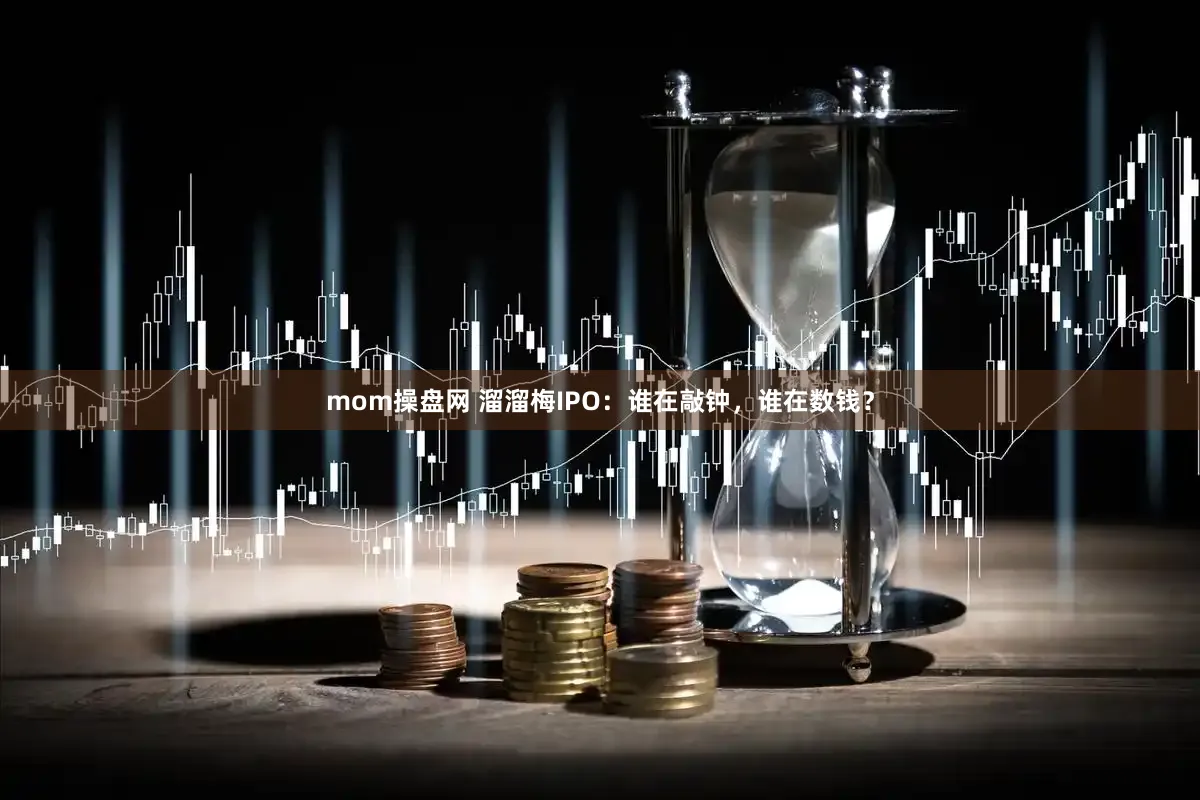 mom操盘网 溜溜梅IPO：谁在敲钟，谁在数钱？