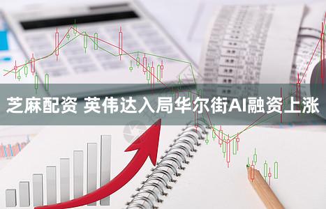 芝麻配资 英伟达入局华尔街AI融资上涨