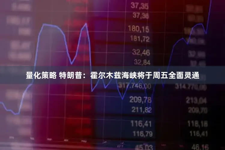 量化策略 特朗普：霍尔木兹海峡将于周五全面灵通