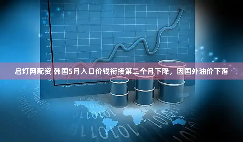 启灯网配资 韩国5月入口价钱衔接第二个月下降，因国外油价下落