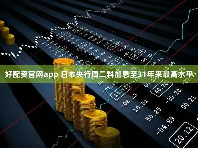 好配资官网app 日本央行周二料加息至31年来最高水平