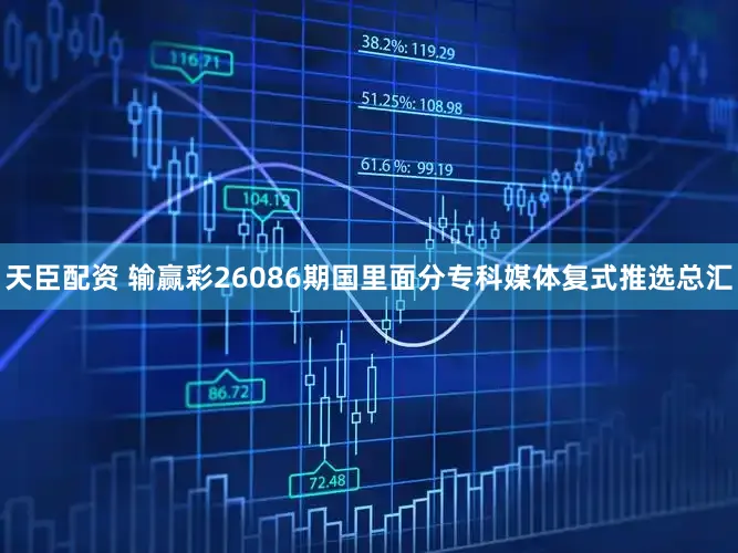 天臣配资 输赢彩26086期国里面分专科媒体复式推选总汇