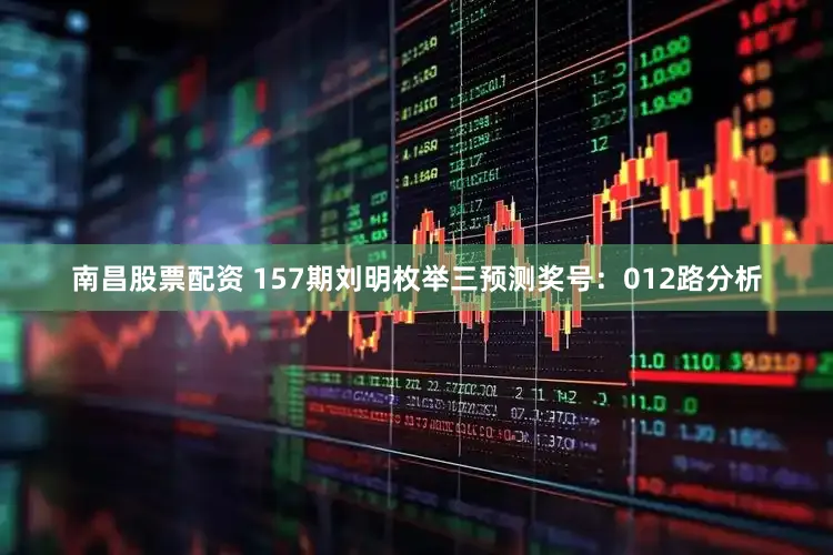 南昌股票配资 157期刘明枚举三预测奖号:012路分析