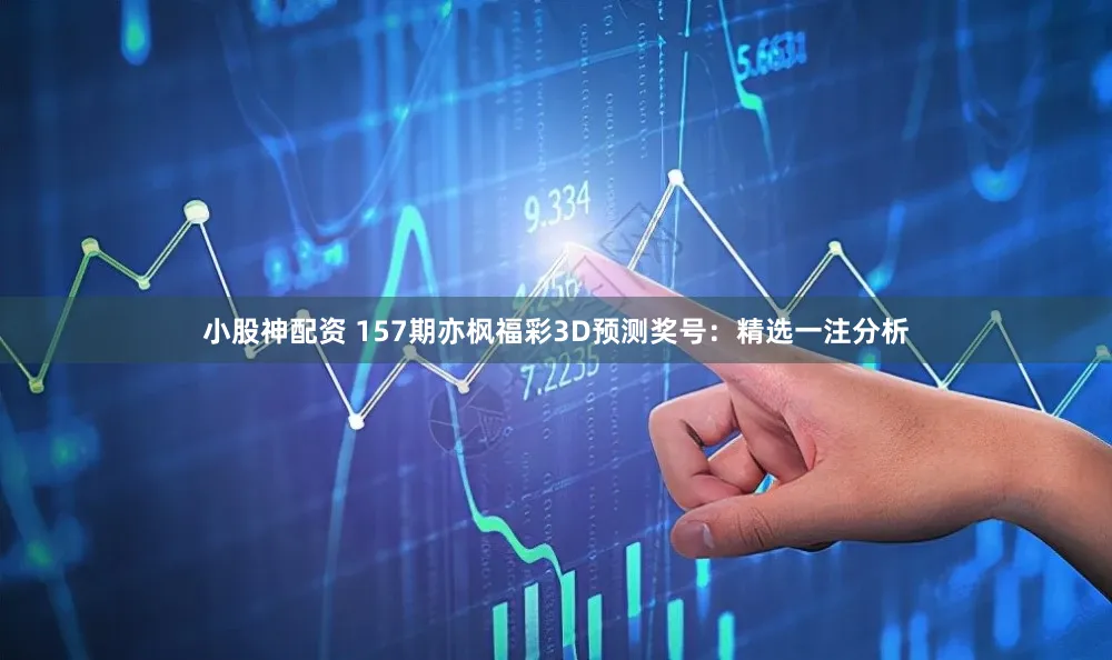 小股神配资 157期亦枫福彩3D预测奖号：精选一注分析