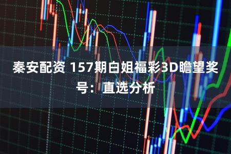 秦安配资 157期白姐福彩3D瞻望奖号：直选分析