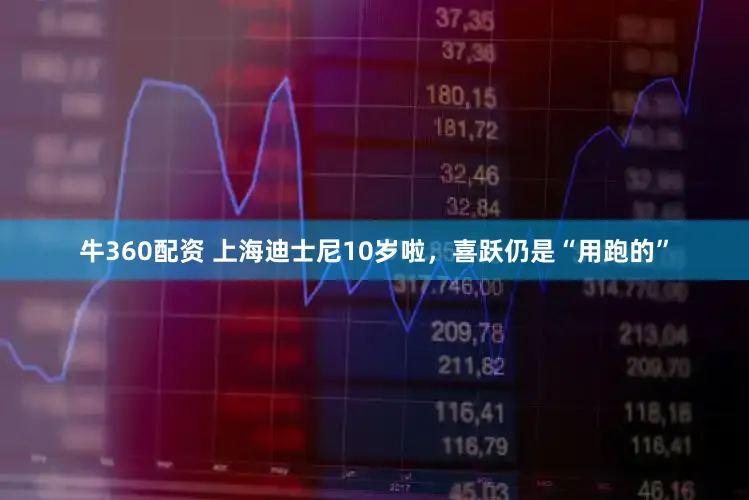 牛360配资 上海迪士尼10岁啦，喜跃仍是“用跑的”