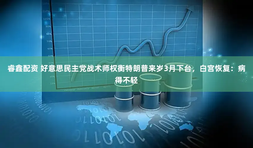 睿鑫配资 好意思民主党战术师权衡特朗普来岁3月下台，白宫恢复：病得不轻