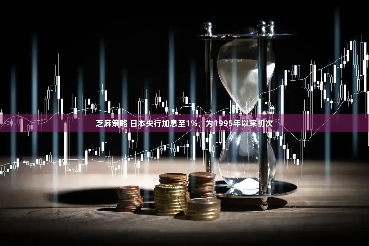 芝麻策略 日本央行加息至1%，为1995年以来初次