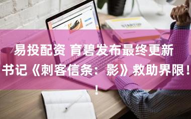 易投配资 育碧发布最终更新 书记《刺客信条：影》救助界限！