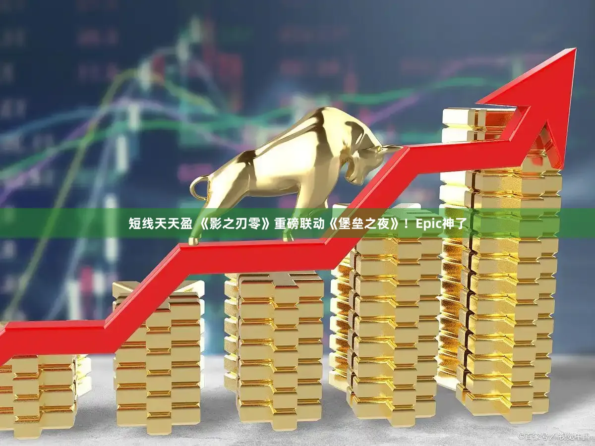 短线天天盈 《影之刃零》重磅联动《堡垒之夜》！Epic神了