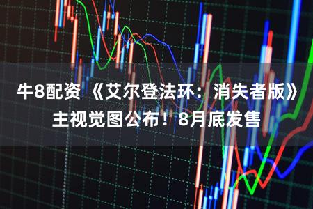 牛8配资 《艾尔登法环：消失者版》主视觉图公布！8月底发售