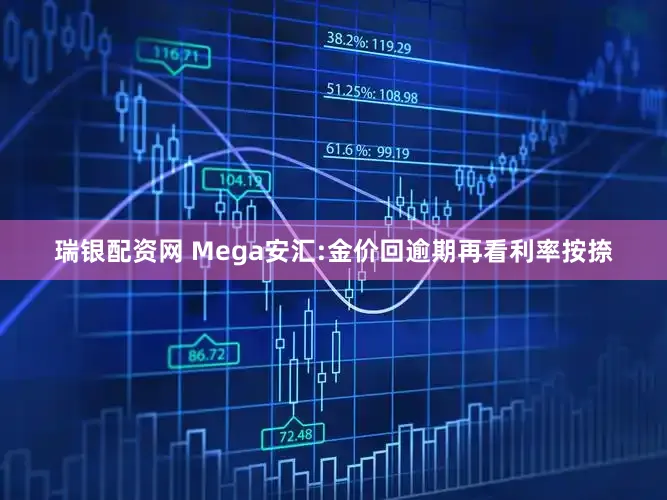 瑞银配资网 Mega安汇:金价回逾期再看利率按捺