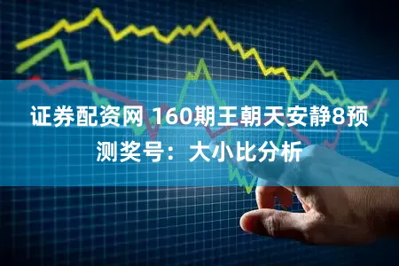 证券配资网 160期王朝天安静8预测奖号:大小比分析