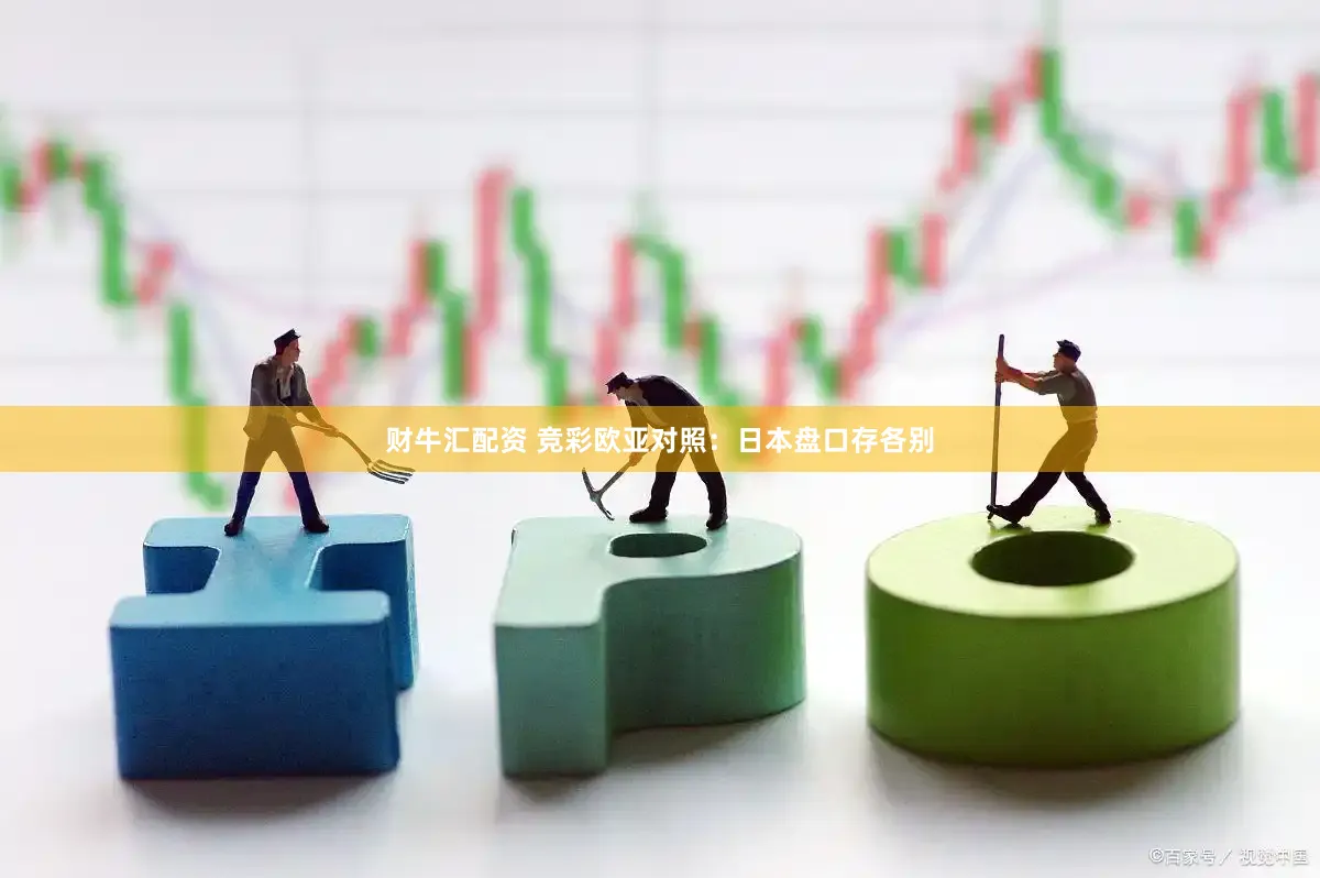 财牛汇配资 竞彩欧亚对照：日本盘口存各别