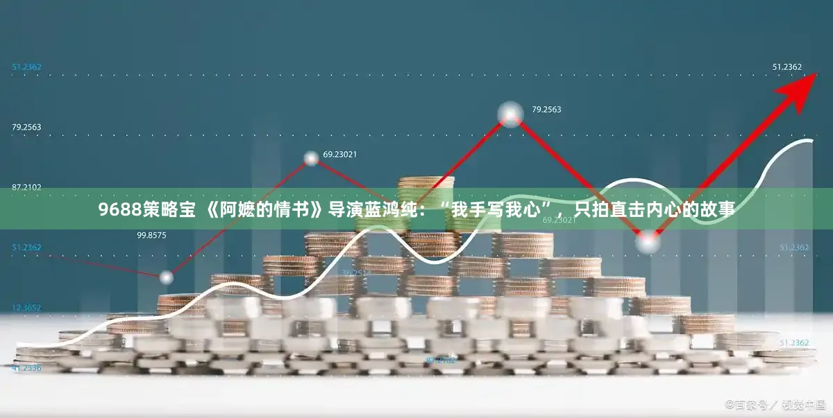 9688策略宝 《阿嬷的情书》导演蓝鸿纯：“我手写我心”，只拍直击内心的故事