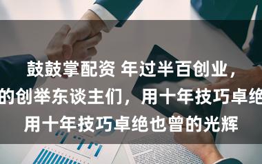 鼓鼓掌配资 年过半百创业，双点职责室的创举东谈主们，用十年技巧卓绝也曾的光辉