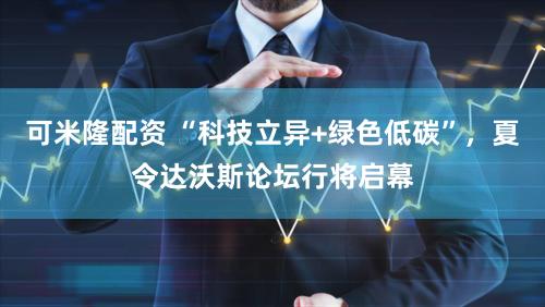 可米隆配资 “科技立异+绿色低碳”，夏令达沃斯论坛行将启幕