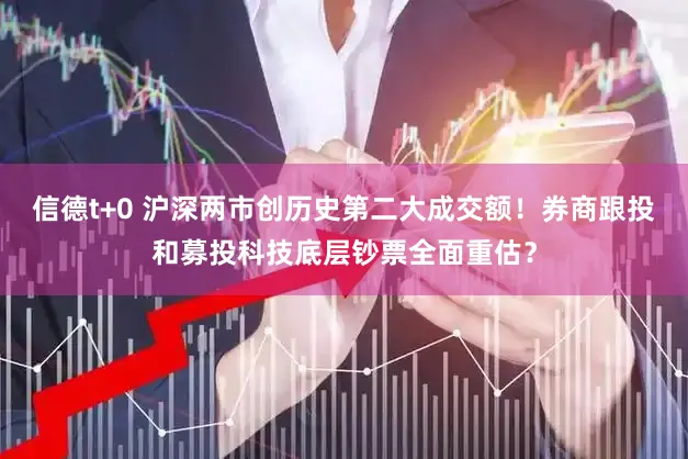 信德t+0 沪深两市创历史第二大成交额！券商跟投和募投科技底层钞票全面重估？