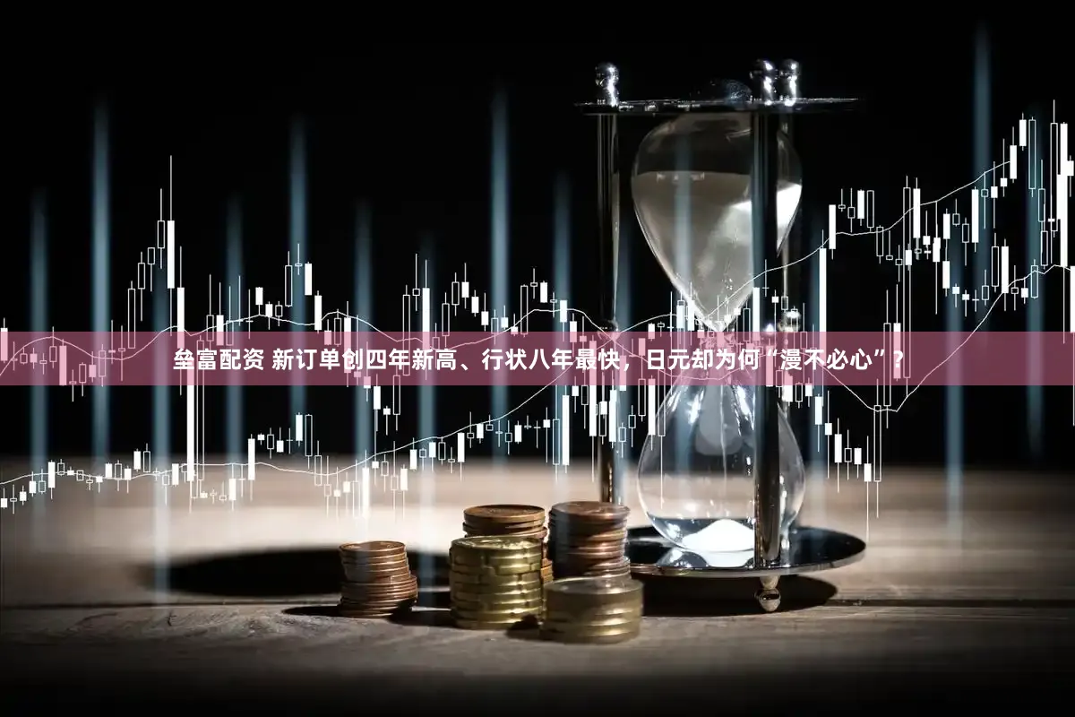 垒富配资 新订单创四年新高、行状八年最快，日元却为何“漫不必心”？