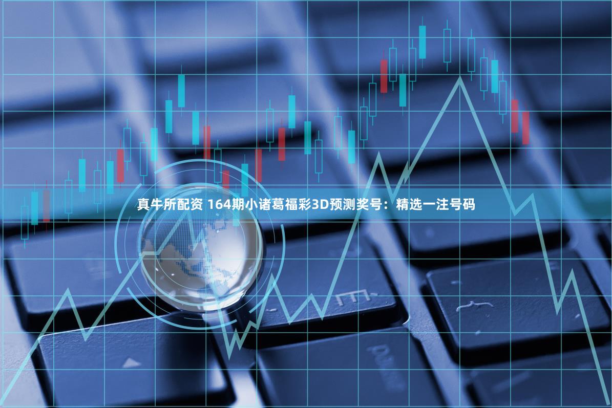 真牛所配资 164期小诸葛福彩3D预测奖号：精选一注号码