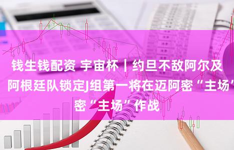 钱生钱配资 宇宙杯｜约旦不敌阿尔及利亚，阿根廷队锁定J组第一将在迈阿密“主场”作战