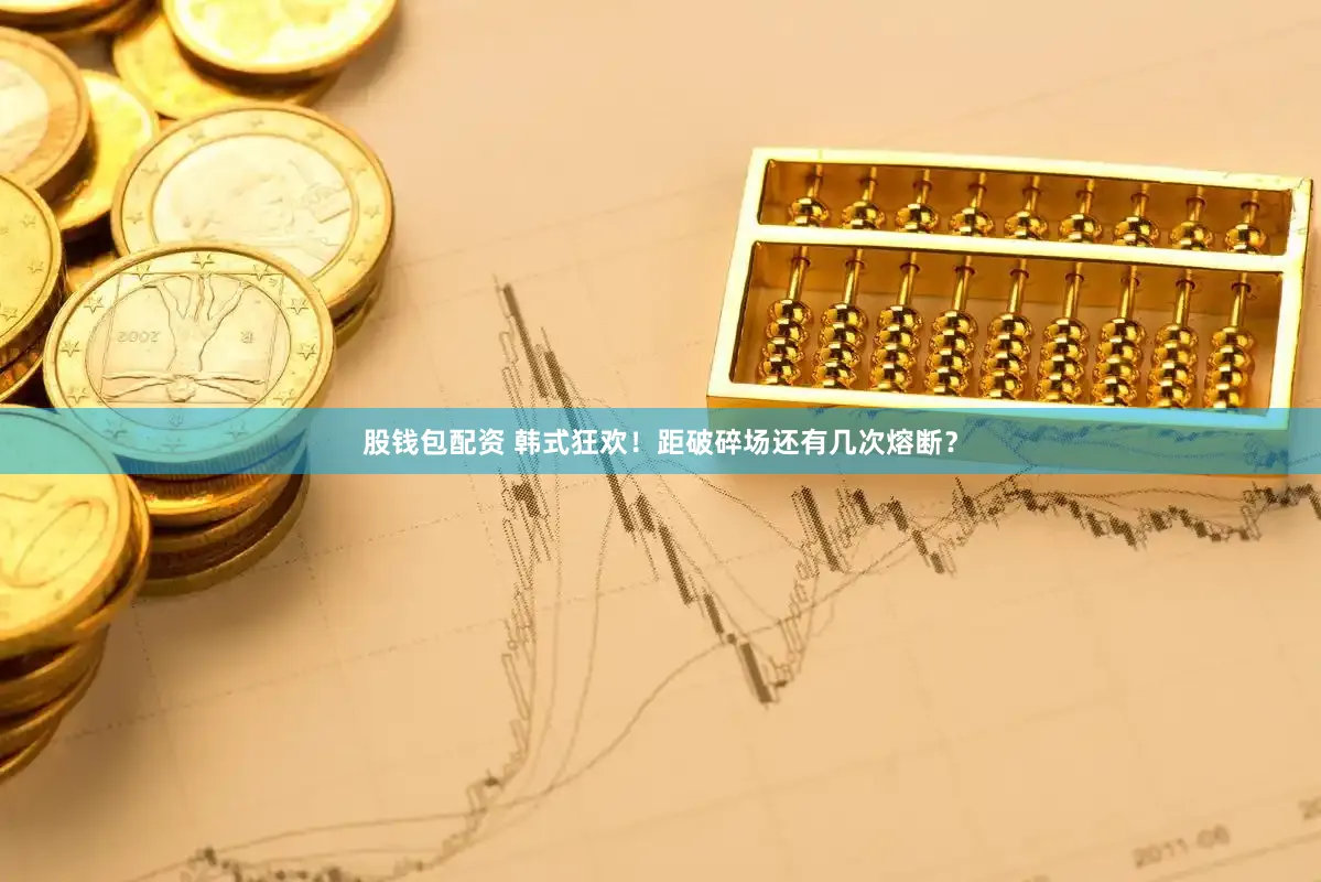 股钱包配资 韩式狂欢！距破碎场还有几次熔断？