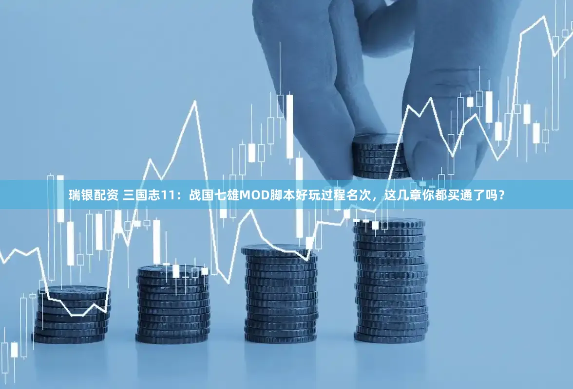 瑞银配资 三国志11：战国七雄MOD脚本好玩过程名次，这几章你都买通了吗？