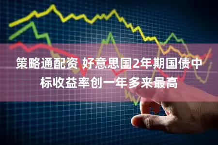 策略通配资 好意思国2年期国债中标收益率创一年多来最高