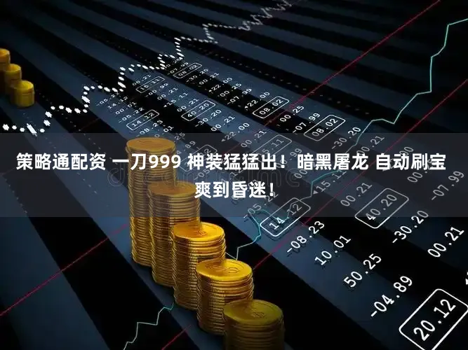 策略通配资 一刀999 神装猛猛出！暗黑屠龙 自动刷宝 爽到昏迷！