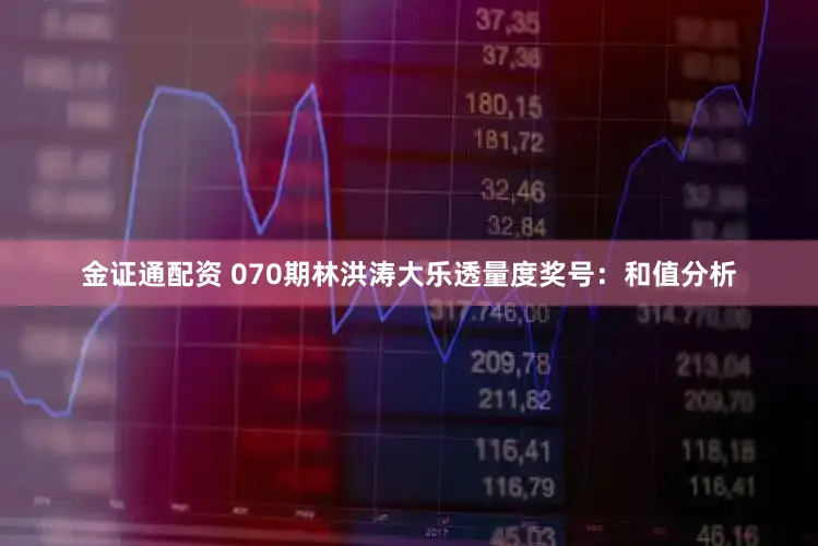 金证通配资 070期林洪涛大乐透量度奖号：和值分析