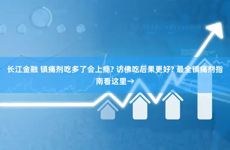 长江金融 镇痛剂吃多了会上瘾? 访佛吃后果更好? 最全镇痛剂指南看这里→