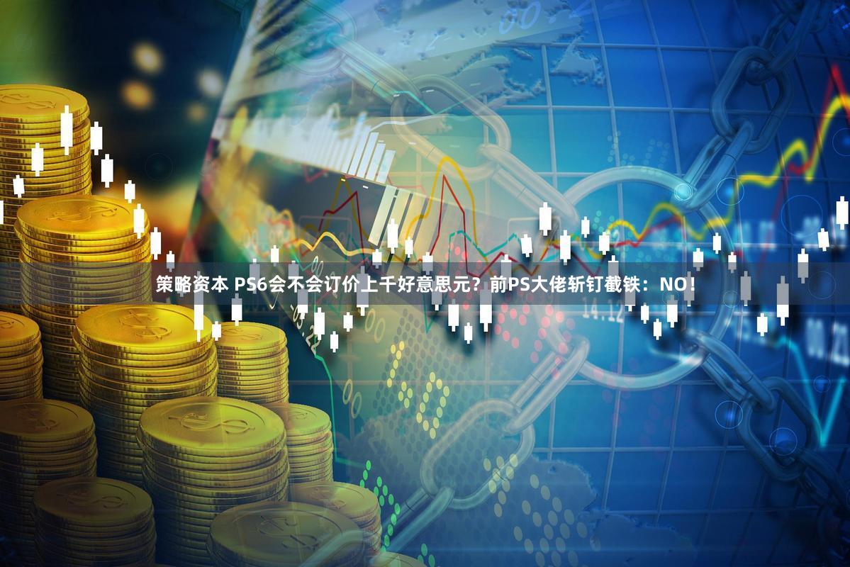 策略资本 PS6会不会订价上千好意思元？前PS大佬斩钉截铁：NO！